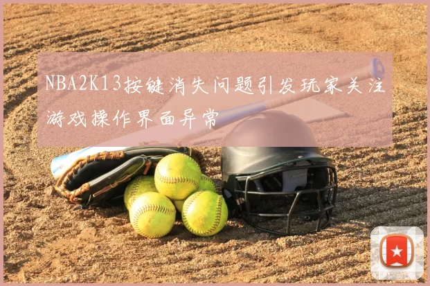 NBA2K13按键消失问题引发玩家关注游戏操作界面异常