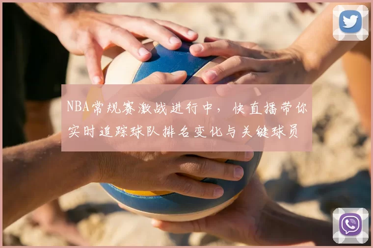 NBA常规赛激战进行中，快直播带你实时追踪球队排名变化与关键球员表现