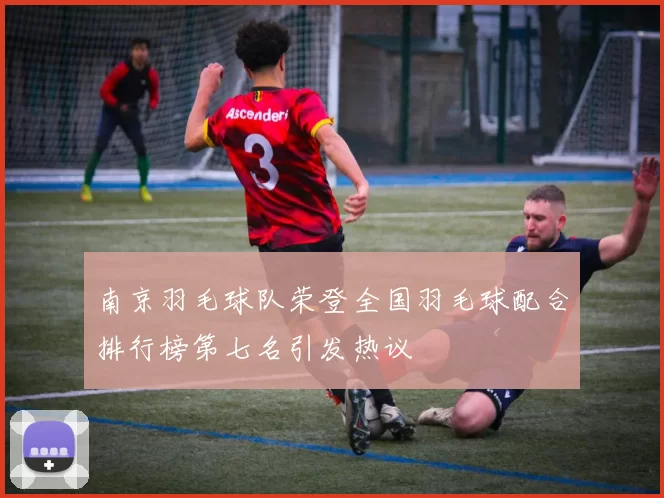 南京羽毛球队荣登全国羽毛球配合排行榜第七名引发热议