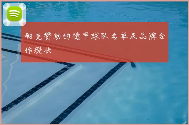 耐克赞助的德甲球队名单及品牌合作现状