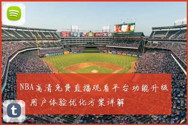 NBA高清免费直播观看平台功能升级,用户体验优化方案详解