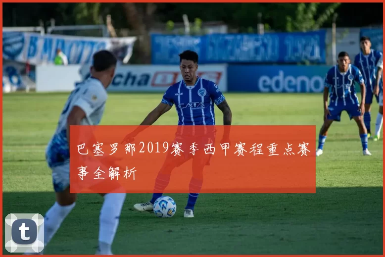 巴塞罗那2019赛季西甲赛程重点赛事全解析