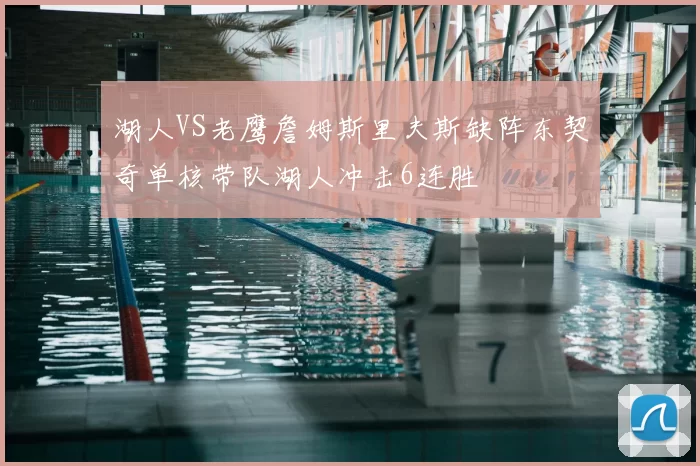 湖人VS老鹰詹姆斯里夫斯缺阵东契奇单核带队湖人冲击6连胜