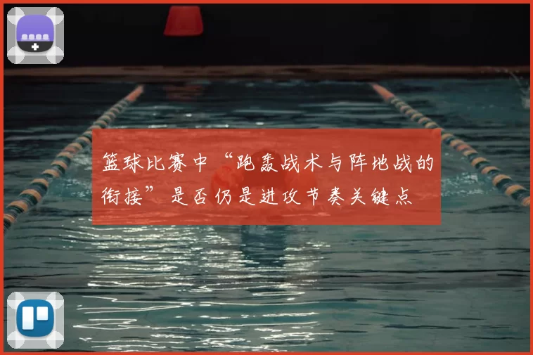 篮球比赛中“跑轰战术与阵地战的衔接”是否仍是进攻节奏关键点