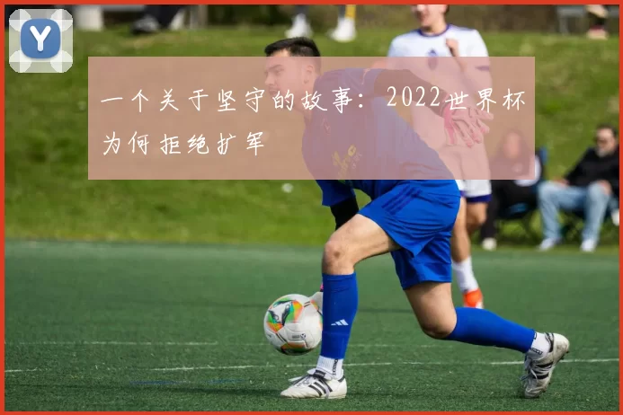 一个关于坚守的故事：2022世界杯为何拒绝扩军