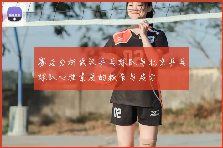 赛后分析武汉乒乓球队与北京乒乓球队心理素质的较量与启示