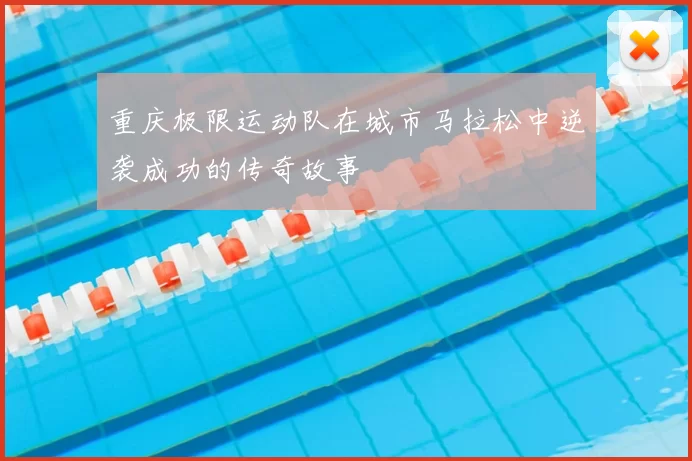 重庆极限运动队在城市马拉松中逆袭成功的传奇故事