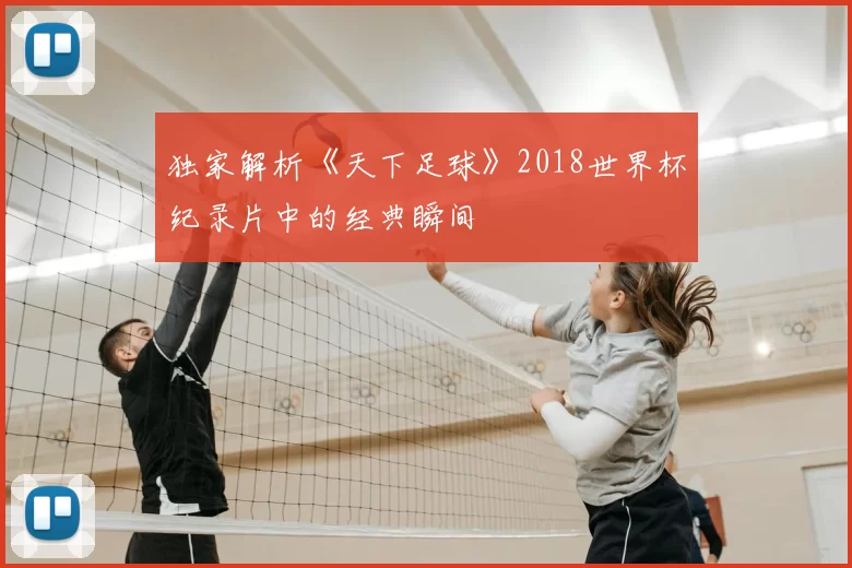 独家解析《天下足球》2018世界杯纪录片中的经典瞬间