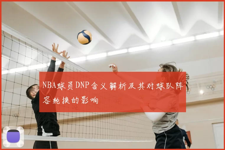 NBA球员DNP含义解析及其对球队阵容轮换的影响