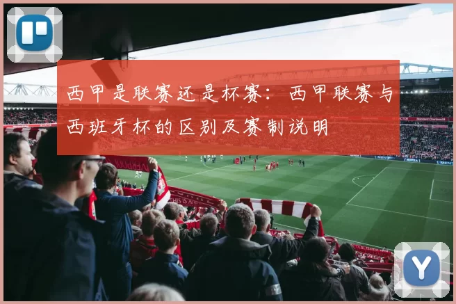 西甲是联赛还是杯赛:西甲联赛与西班牙杯的区别及赛制说明