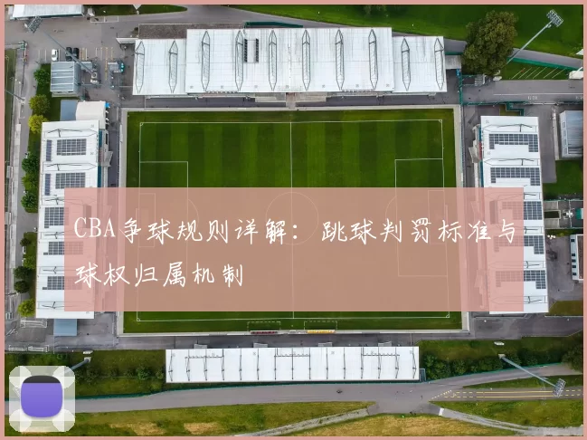 CBA争球规则详解：跳球判罚标准与球权归属机制