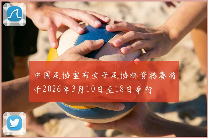 中国足协宣布女子足协杯资格赛将于2026年3月10日至18日举行