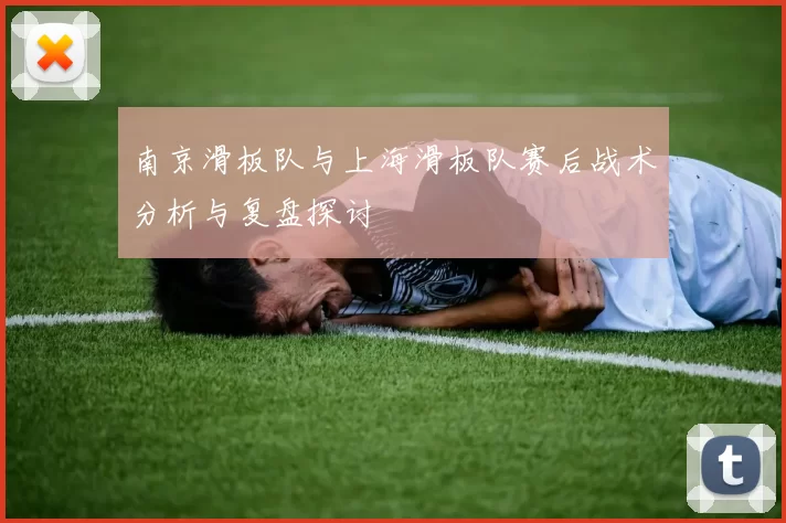 南京滑板队与上海滑板队赛后战术分析与复盘探讨