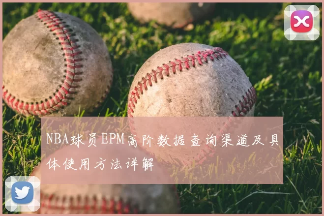 NBA球员EPM高阶数据查询渠道及具体使用方法详解