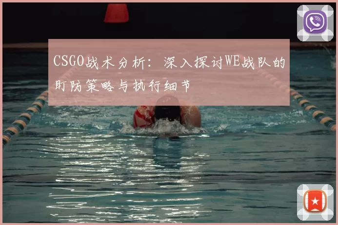 CSGO战术分析：深入探讨WE战队的盯防策略与执行细节