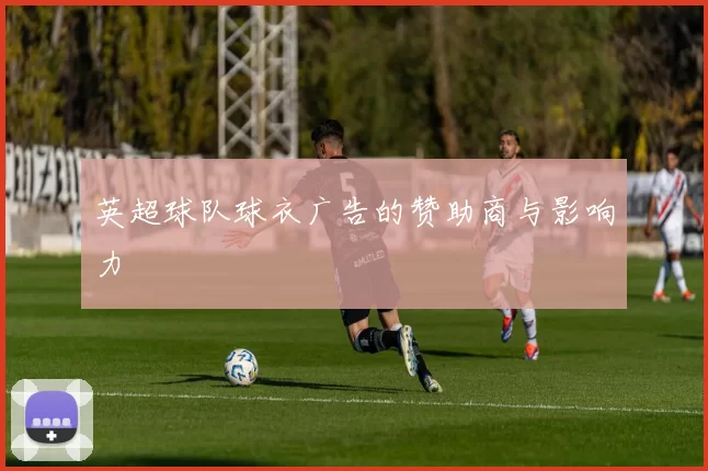 英超球队球衣广告的赞助商与影响力
