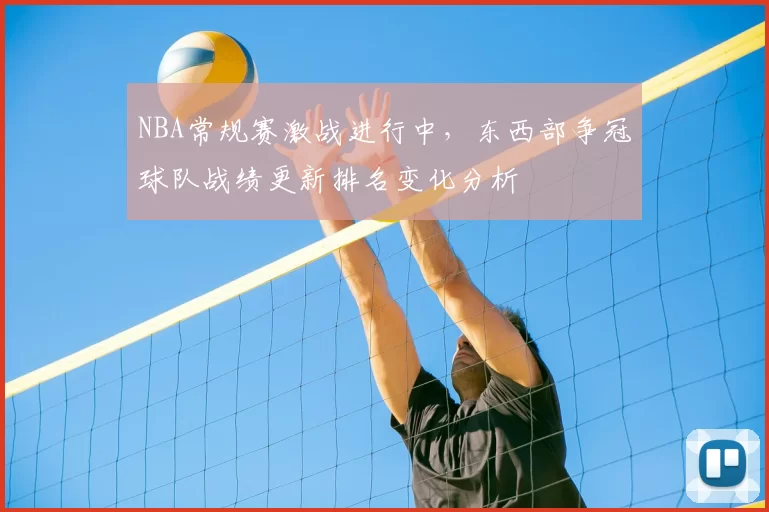 NBA常规赛激战进行中,东西部争冠球队战绩更新排名变化分析