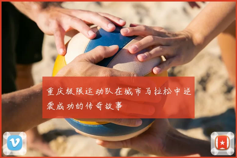 重庆极限运动队在城市马拉松中逆袭成功的传奇故事