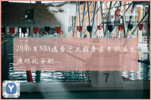2006年NBA选秀十大新秀五年职业生涯对比分析