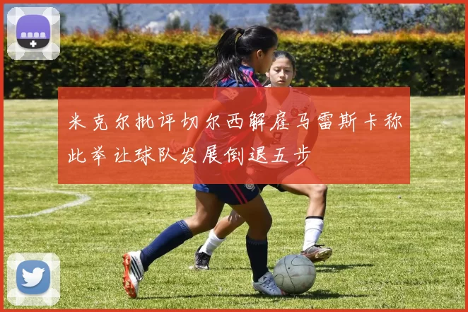 米克尔批评切尔西解雇马雷斯卡称此举让球队发展倒退五步