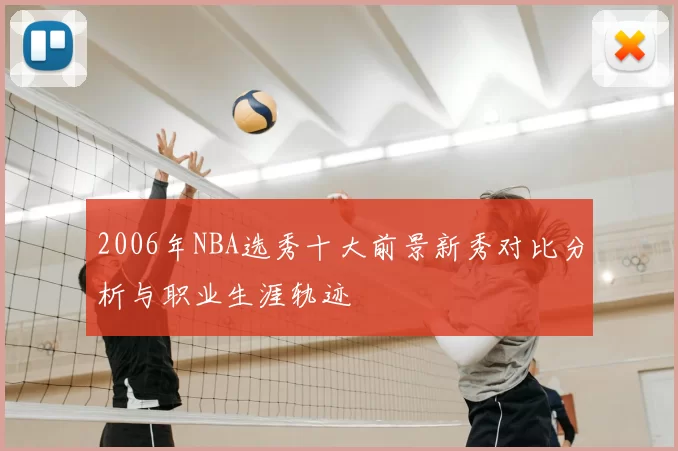 2006年NBA选秀十大前景新秀对比分析与职业生涯轨迹