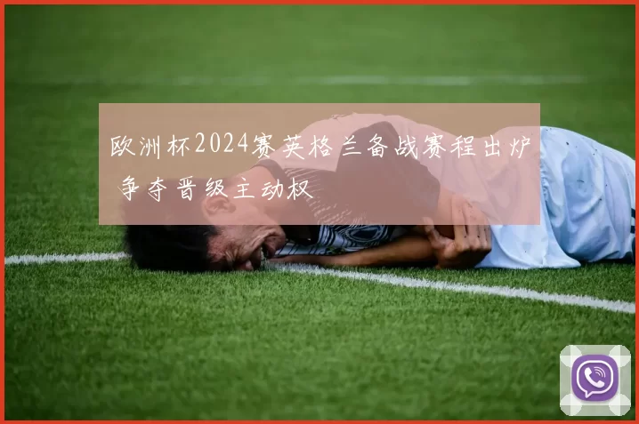 欧洲杯2024赛英格兰备战赛程出炉 争夺晋级主动权