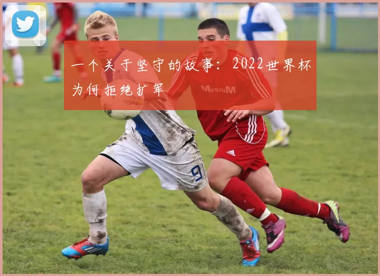 一个关于坚守的故事：2022世界杯为何拒绝扩军
