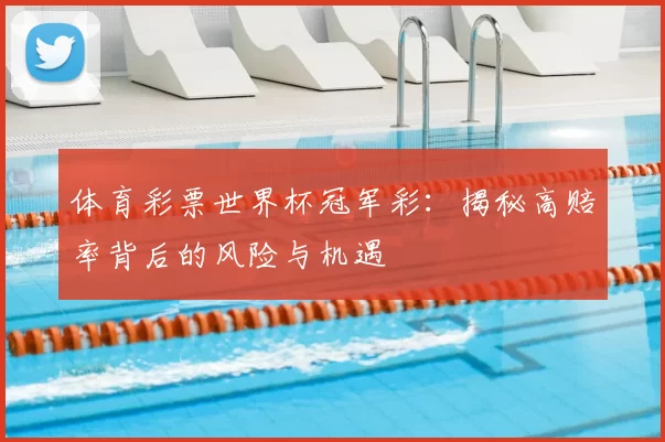 体育彩票世界杯冠军彩：揭秘高赔率背后的风险与机遇