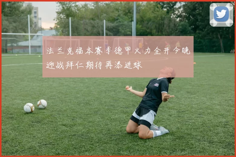 法兰克福本赛季德甲火力全开今晚迎战拜仁期待再添进球