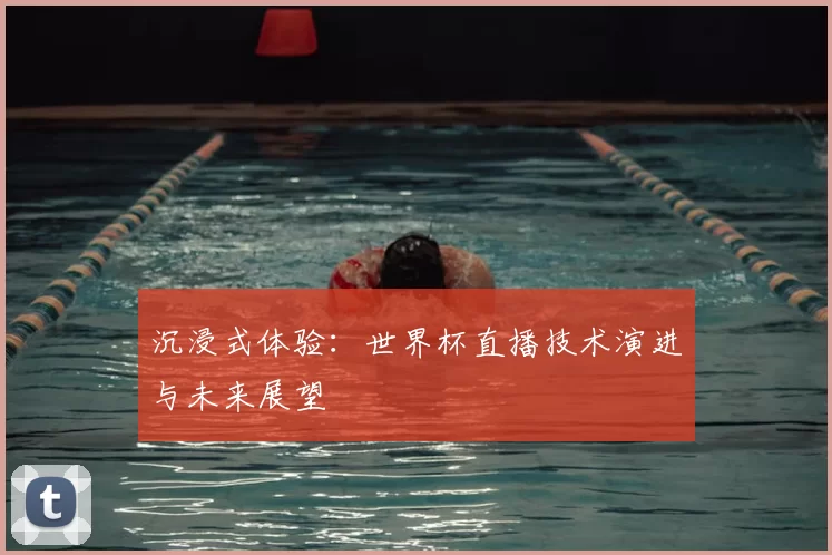 沉浸式体验：世界杯直播技术演进与未来展望