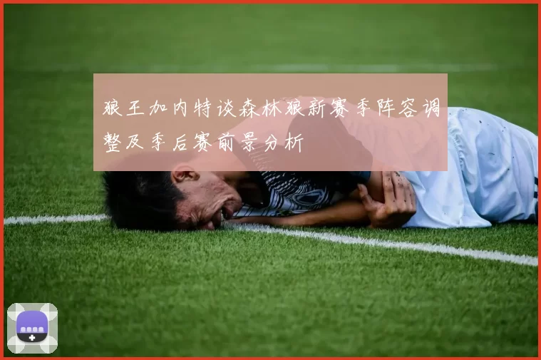 狼王加内特谈森林狼新赛季阵容调整及季后赛前景分析