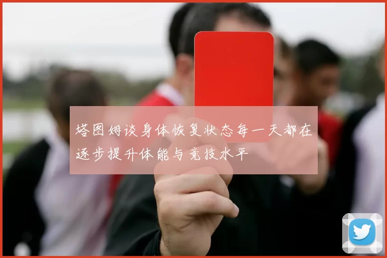 塔图姆谈身体恢复状态每一天都在逐步提升体能与竞技水平