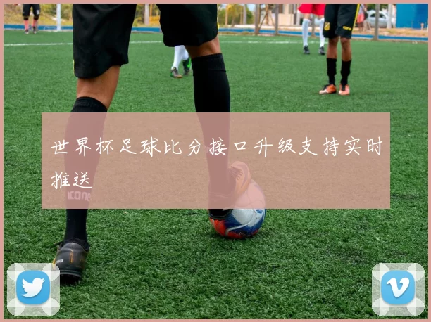 世界杯足球比分接口升级支持实时推送
