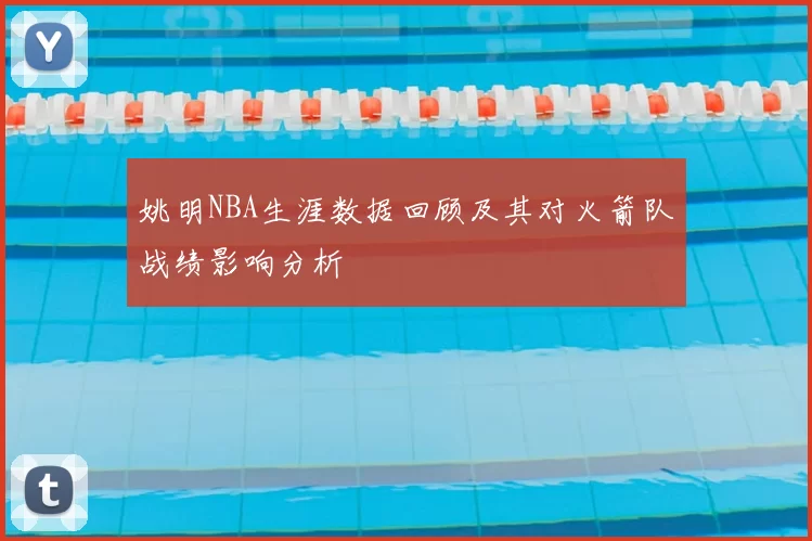 姚明NBA生涯数据回顾及其对火箭队战绩影响分析