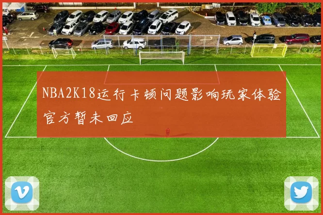 NBA2K18运行卡顿问题影响玩家体验官方暂未回应