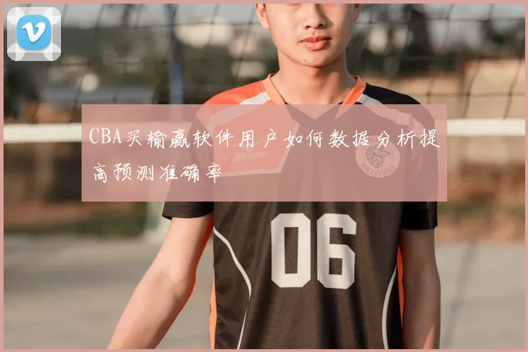 CBA买输赢软件用户如何数据分析提高预测准确率