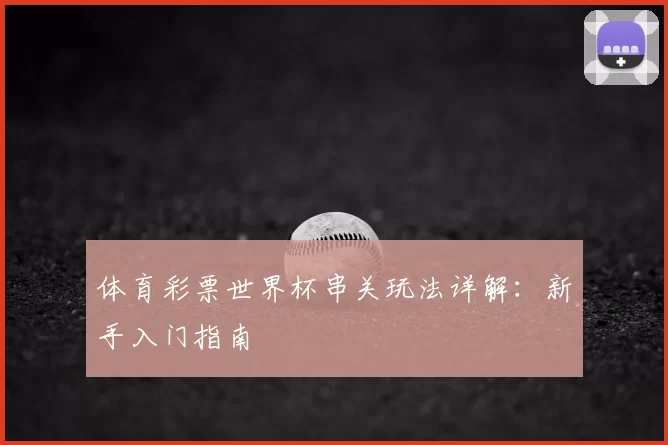 体育彩票世界杯串关玩法详解：新手入门指南