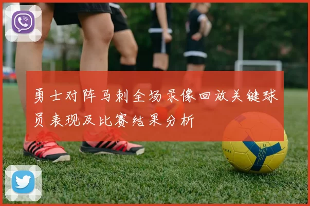 勇士对阵马刺全场录像回放关键球员表现及比赛结果分析