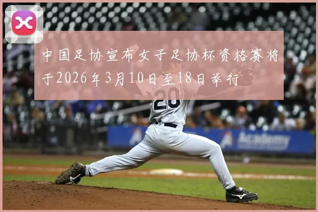 中国足协宣布女子足协杯资格赛将于2026年3月10日至18日举行