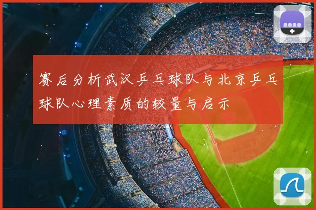 赛后分析武汉乒乓球队与北京乒乓球队心理素质的较量与启示