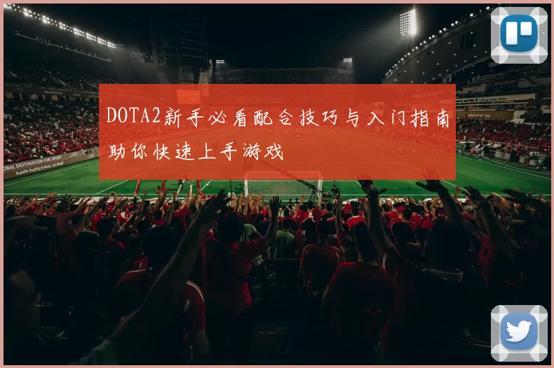 DOTA2新手必看配合技巧与入门指南助你快速上手游戏