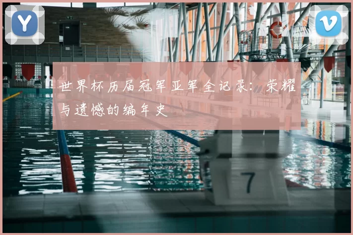 世界杯历届冠军亚军全记录：荣耀与遗憾的编年史