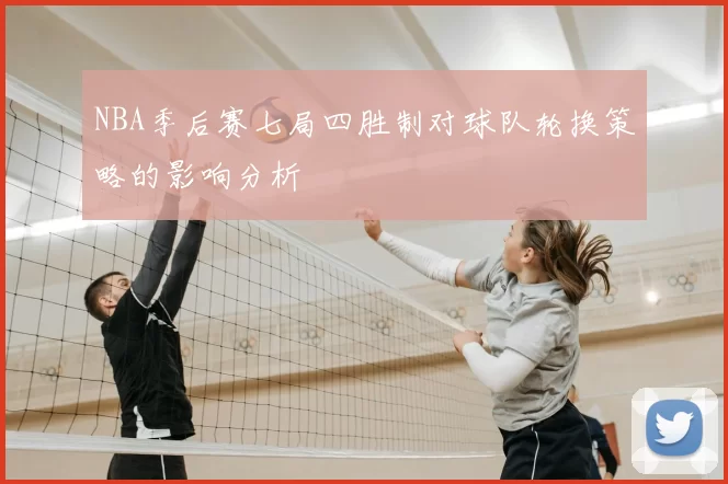 NBA季后赛七局四胜制对球队轮换策略的影响分析