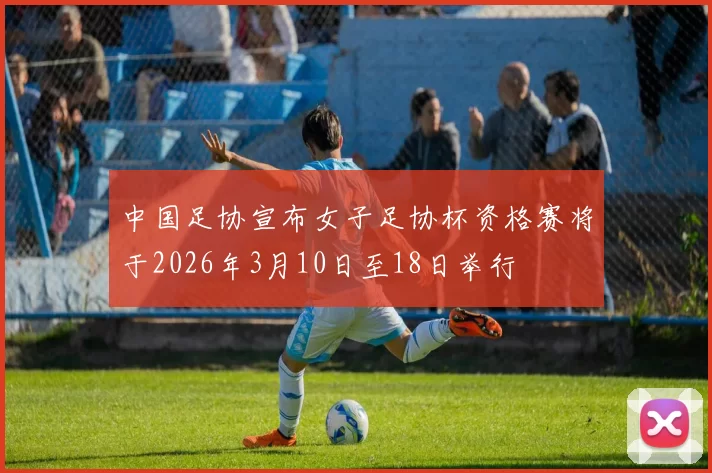 中国足协宣布女子足协杯资格赛将于2026年3月10日至18日举行