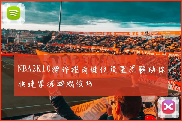 NBA2K10操作指南键位设置图解助你快速掌握游戏技巧