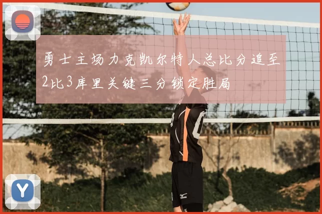 勇士主场力克凯尔特人总比分追至2比3库里关键三分锁定胜局