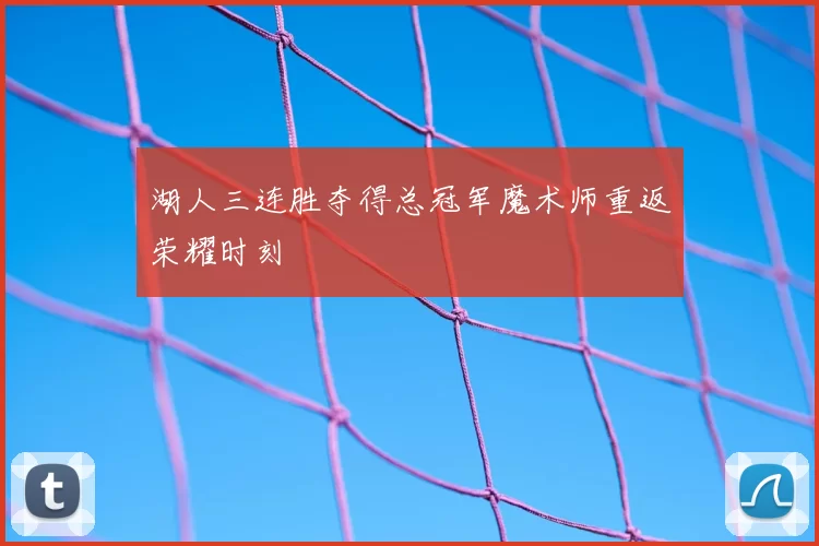 湖人三连胜夺得总冠军魔术师重返荣耀时刻