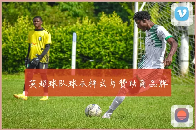 英超球队球衣样式与赞助商品牌