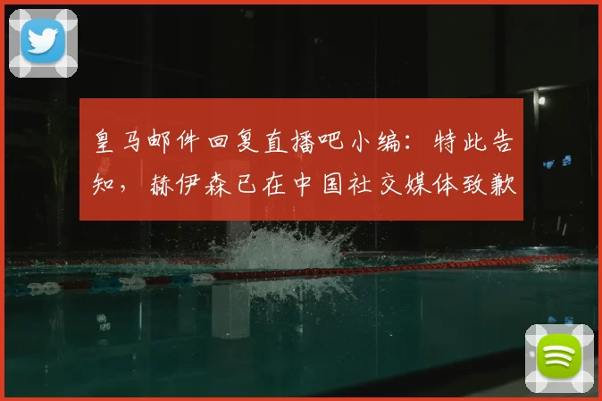 皇马邮件回复直播吧小编:特此告知,赫伊森已在中国社交媒体致歉