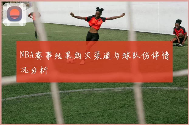 NBA赛事结果购买渠道与球队伤停情况分析